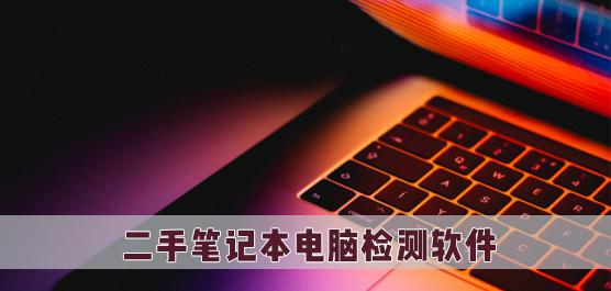 二手笔记本电脑检测软件推荐 验机必备工具全攻略